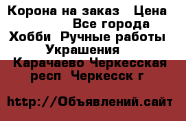 Корона на заказ › Цена ­ 2 000 - Все города Хобби. Ручные работы » Украшения   . Карачаево-Черкесская респ.,Черкесск г.